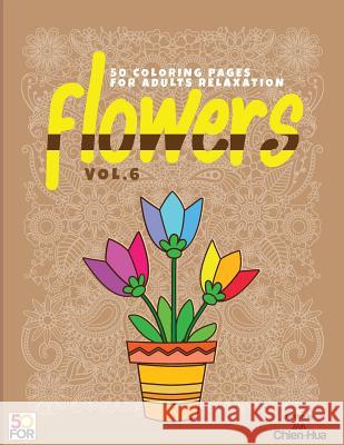 Flowers 50 Coloring Pages For Adults Relaxation Vol.6 Shih, Chien Hua 9781986487788