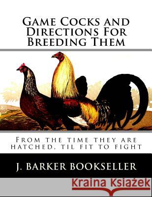 Game Cocks and Directions For Breeding Them: From the time they are hatched, til fit to fight Chambers, Jackson 9781986489904