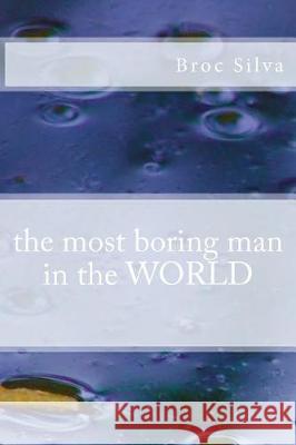 The most boring man in the WORLD Silva, Broc 9781986496346 Createspace Independent Publishing Platform