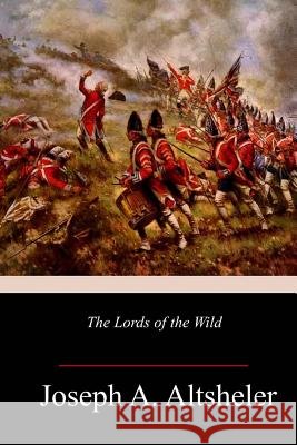 The Lords of the Wild Joseph a. Altsheler 9781986499729 Createspace Independent Publishing Platform