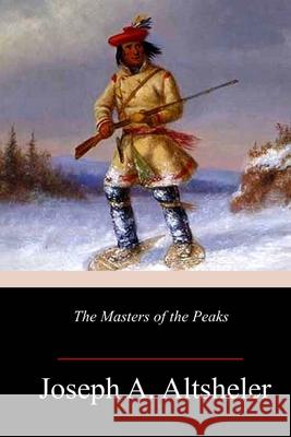 The Masters of the Peaks Joseph a. Altsheler 9781986500159