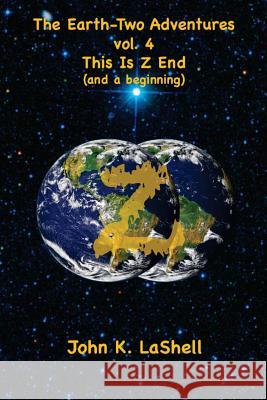 The Earth-Two Adventures, Vol. 4: This Is Z End Dr John K. Lashell 9781986501477 Createspace Independent Publishing Platform