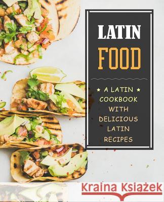 Latin Food!: A Latin Cookbook with Delicious Latin Recipes Booksumo Press 9781986503075 Createspace Independent Publishing Platform