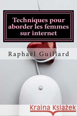 Techniques pour aborder les femmes sur internet Raphael, Guillard 9781986503525 Createspace Independent Publishing Platform