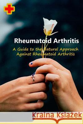 Rheumatoid Arthritis: A Guide to the Natural Approach Against Rheumatoid Arthritis Crystal Leeper 9781986503594