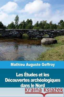 Les Études et les Découvertes archéologiques dans le Nord Geffroy, Mathieu Auguste 9781986503624