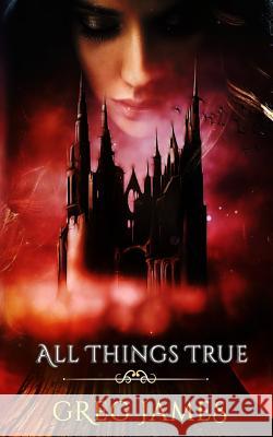 All Things True: A Young Adult Dark Fantasy Adventure Greg James 9781986507042 Createspace Independent Publishing Platform