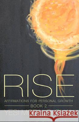 Rise: RISE: Affirmations for Personal Growth - Volume II Morillo-Gual, Yesi 9781986508216 Createspace Independent Publishing Platform