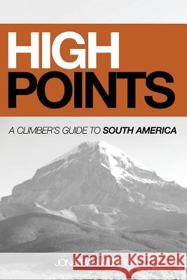 High Points: A Climber's Guide to South America, Part I (Black & White) Jonathan Wunrow 9781986509299 Createspace Independent Publishing Platform