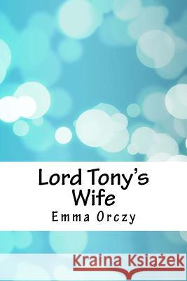 Lord Tony's Wife Emmuska, Baroness Orczy 9781986511636 Createspace Independent Publishing Platform