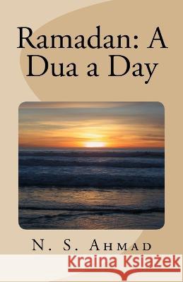 Ramadan: A Dua a Day N S Ahmad   9781986514934 Createspace Independent Publishing Platform
