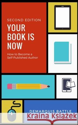Your Book Is Now: How to Become a Self-Published Author Demarquis Battle 9781986515818 Createspace Independent Publishing Platform