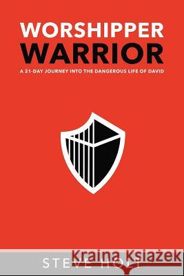 Worshipper Warrior: A 21 Day Journey into the Dangerous Life of David Holt, Steve 9781986515993 Createspace Independent Publishing Platform