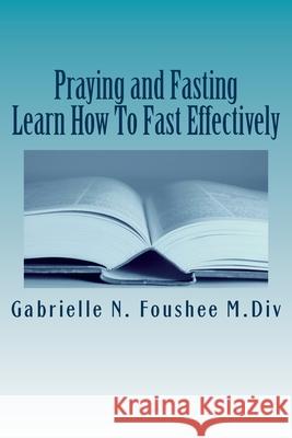 Praying and Fasting: Learn how to fast effectively Foushee, Gabrielle 9781986516594 Createspace Independent Publishing Platform