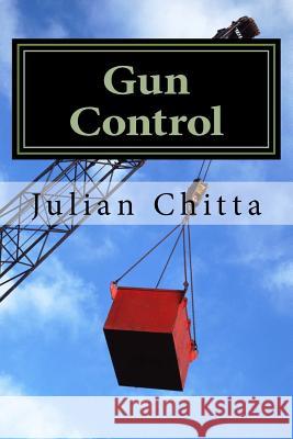 Gun Cobtrol: A Contradiction in Terms Julian Chitta 9781986518994