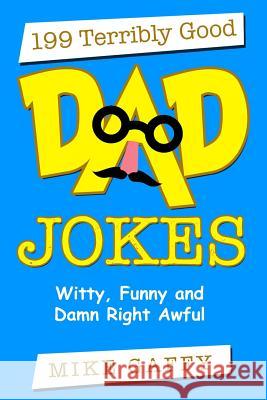199 Terribly Good Dad Jokes: Witty, Funny and Damn Right Awful! Mike Gaffy 9781986519137 Createspace Independent Publishing Platform