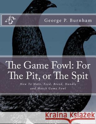 The Game Fowl: For The Pit, or The Spit: How To Mate, Feed, Breed, Handle and Match Game Fowl Chambers, Jackson 9781986519441 Createspace Independent Publishing Platform