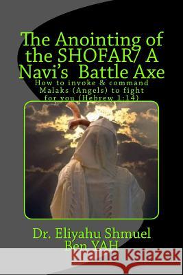 The Anointing of the Shofar/ A Navi Battle Axe: How to Summonse Malaks(angels) to Fight for You(hebrew 1:14) Eliyahu Shmuel Ben Yah 9781986520058 Createspace Independent Publishing Platform