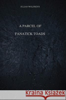 A Parcel of Fanatick Toads Julian Wolfreys 9781986520232