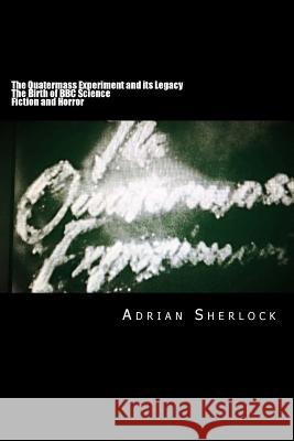 The Quatermass Experiment and its Legacy: The Birth of BBC Science Fiction Sherlock, Adrian 9781986524124 Createspace Independent Publishing Platform