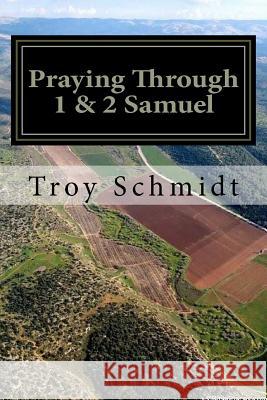 Praying Through 1 & 2 Samuel Troy Schmidt 9781986526944 Createspace Independent Publishing Platform