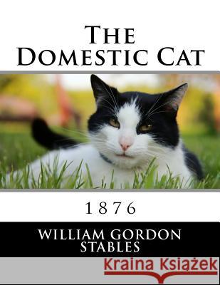 The Domestic Cat: 1876 William Gordon Stables Roger Chambers 9781986527194