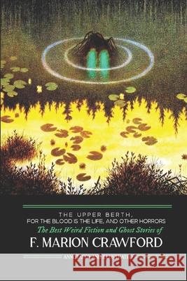 The Upper Berth, For the Blood is the Life, and Other Horrors: The Best Weird Fiction and Ghost Stories of F. Marion Crawford Kellermeyer, M. Grant 9781986528931