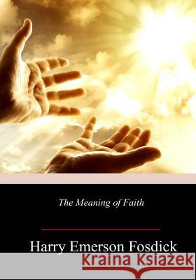 The Meaning of Faith Harry Emerson Fosdick 9781986529464 Createspace Independent Publishing Platform