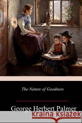 The Nature of Goodness George Herbert Palmer 9781986530071 Createspace Independent Publishing Platform