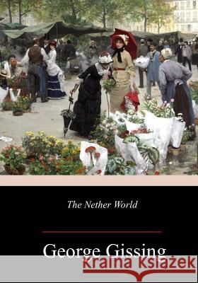 The Nether World George Gissing 9781986530293 Createspace Independent Publishing Platform