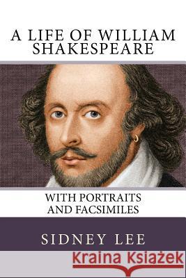 A Life of William Shakespeare: with portraits and facsimiles Lee, Sidney 9781986530408 Createspace Independent Publishing Platform