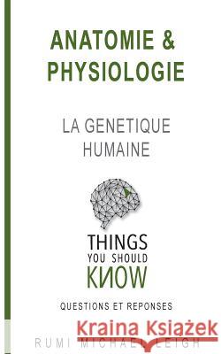 Anatomie et physiologie: La génétique humaine Leigh, Rumi Michael 9781986532877 Createspace Independent Publishing Platform