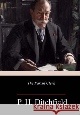 The Parish Clerk P. H. Ditchfield 9781986533454