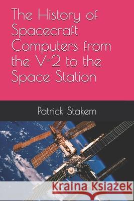 The History of Spacecraft Computers from the V-2 to the Space Station Patrick Stakem 9781986536356 Createspace Independent Publishing Platform