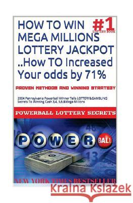 HOW TO WIN MEGA MILLIONS LOTTERY JACKPOT ..How TO Increased Your odds by 71%: 2004 Pennsylvania Powerball Winner Tells LOTTERY&GAMBLING Secrets To Win Secrets, Powerball Money 9781986538039 Createspace Independent Publishing Platform