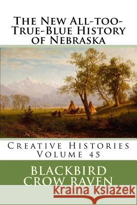 The New All-Too-True-Blue History of Nebraska Blackbird Crow Raven 9781986541022 Createspace Independent Publishing Platform