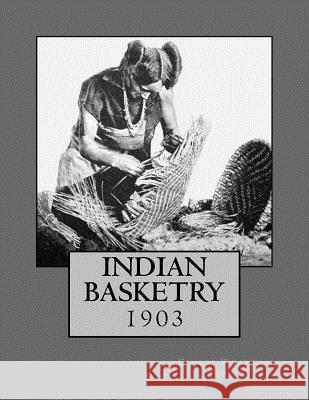 Indian Basketry: 1903 George Wharton James Roger Chambers 9781986545884 Createspace Independent Publishing Platform