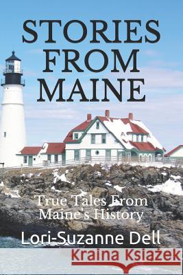 Stories From Maine: True Tales From Maine's History Dell, Lori-Suzanne 9781986546263 Createspace Independent Publishing Platform