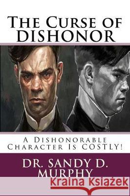 The Curse of DISHONOR: A Dishonorable Character Is COSTLY! Sandy D. Murphy 9781986548441