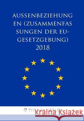 Außenbeziehungen (Zusammenfassungen der EU-Gesetzgebung) 2018 The Law Library 9781986549813 Createspace Independent Publishing Platform