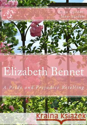 Elizabeth Bennet: A Pride and Prejudice Retelling Eliza Gorden Jane Austen 9781986550017