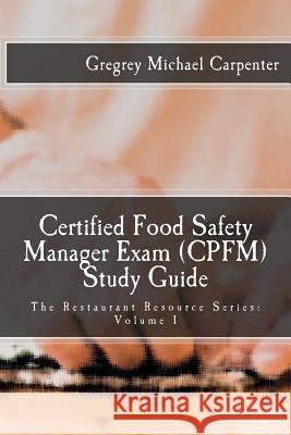 Certified Food Safety Manager Exam (CPFM) Study Guide Carpenter, Gregrey Michael 9781986551137 Createspace Independent Publishing Platform