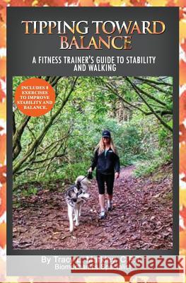 Tipping Toward Balance: A Fitness Trainer's Guide to Stability and Walking Tracy L. Markley 9781986552813 Createspace Independent Publishing Platform