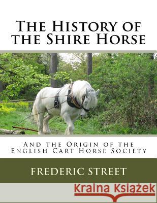The History of the Shire Horse: And the Origin of the English Cart Horse Society Frederic Street Jackson Chambers 9781986554077 Createspace Independent Publishing Platform