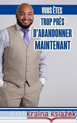 Vous Etes Trop Pres d'Abandonner Maintenant Ron Walker 9781986555920 Createspace Independent Publishing Platform