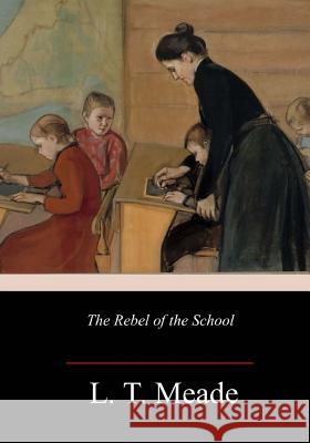 The Rebel of the School L. T. Meade 9781986556538 Createspace Independent Publishing Platform