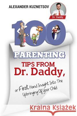 100 Parenting Tips From Dr. Daddy: First Hand Insight into the Upbringing of Your Child Kuznetsov, Alex 9781986557610