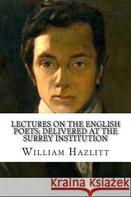 Lectures on the English Poets; Delivered at the Surrey Institution William Hazlitt Ernest Rhys A. R. Waller 9781986558761 Createspace Independent Publishing Platform