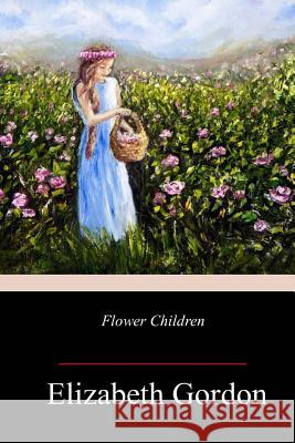 Flower Children Elizabeth Gordon 9781986559065 Createspace Independent Publishing Platform