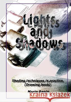Lights and Shadows: Shading techniques in practice (Drawing book for beginners) Begin, Marie 9781986566056 Createspace Independent Publishing Platform